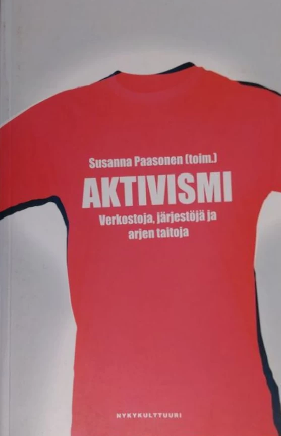 Aktivismi: Verkostoja, järjestöjä ja arjen taitoja (Nykykulttuurin tutkimuskeskuksen julkaisuja #85) - Susanna Paasonen