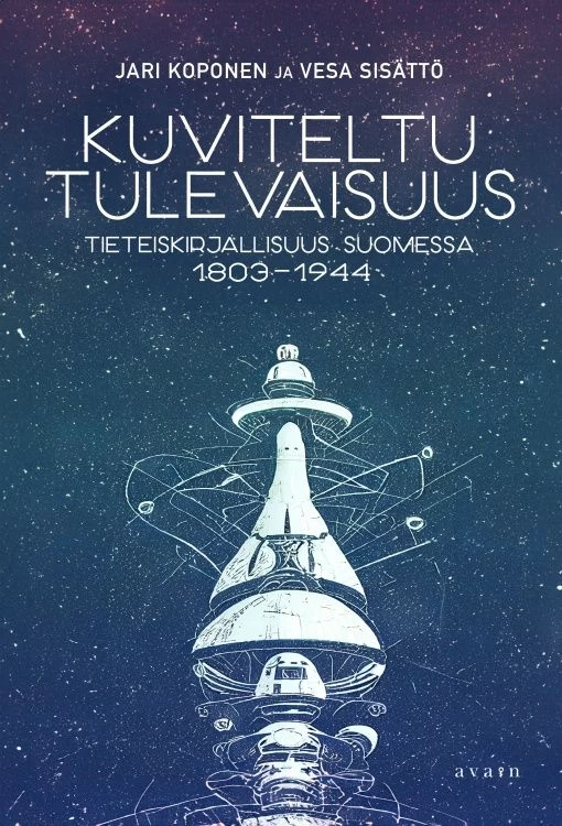 Kuviteltu tulevaisuus: Tieteiskirjallisuus suomessa 1803–1944 - Vesa Sisättö, Jari Koponen