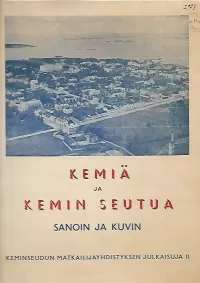 Kemiä ja Kemin seutua sanoin ja kuvin: Kemin ja ympäristön kotiseutujulkaisu (Keminseudun matkailijayhdistyksen julkaisuja #2)